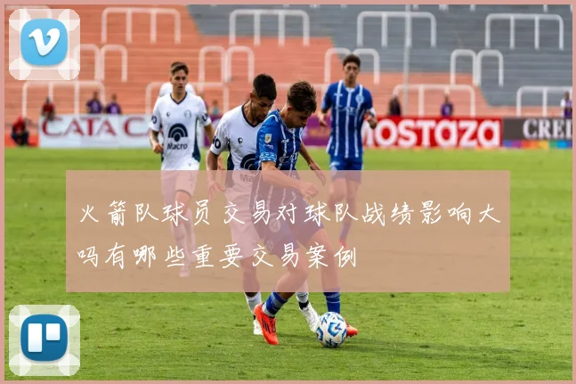 火箭队球员交易对球队战绩影响大吗有哪些重要交易案例