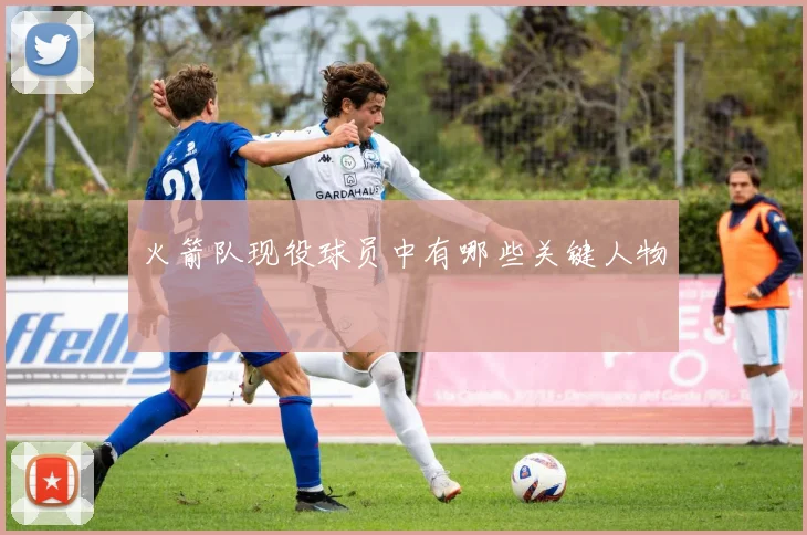 火箭队现役球员中有哪些关键人物