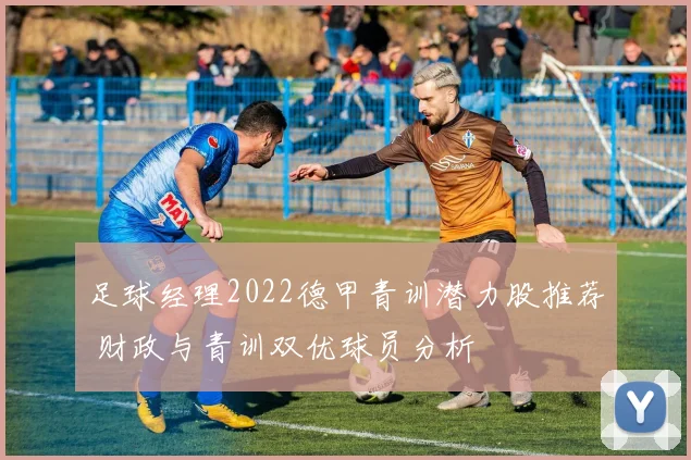 足球经理2022德甲青训潜力股推荐 财政与青训双优球员分析