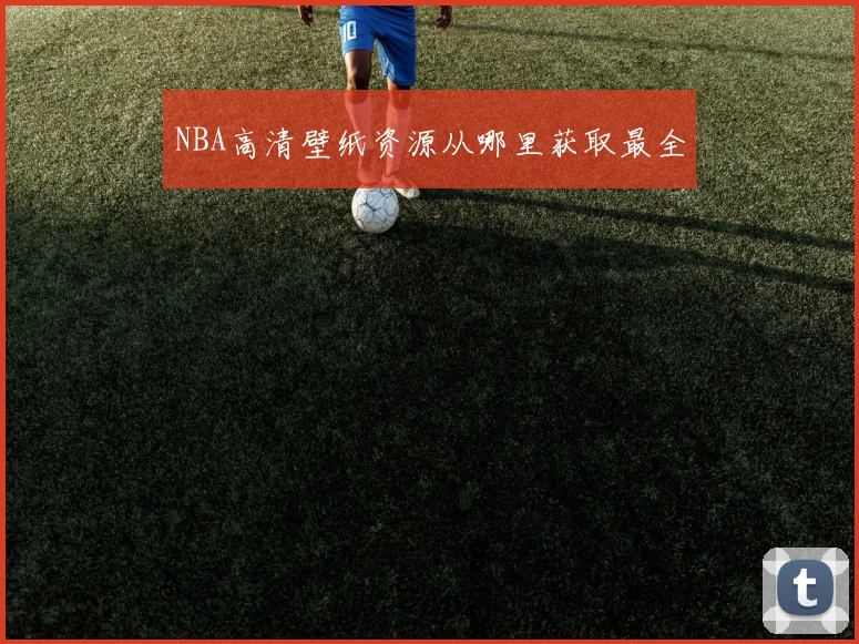 NBA高清壁纸资源从哪里获取最全