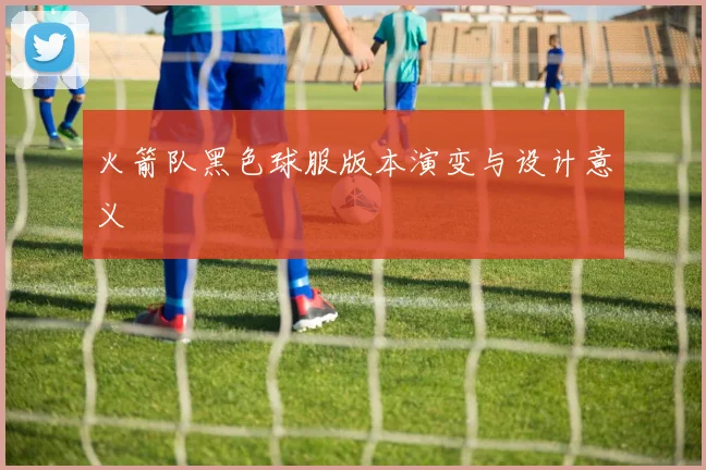 火箭队黑色球服版本演变与设计意义