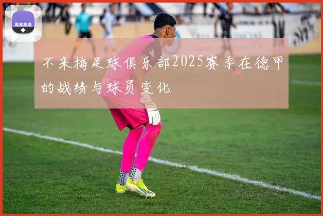 不来梅足球俱乐部2025赛季在德甲的战绩与球员变化