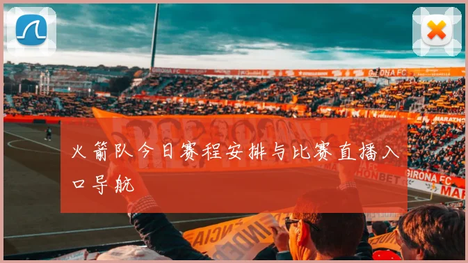 火箭队今日赛程安排与比赛直播入口导航