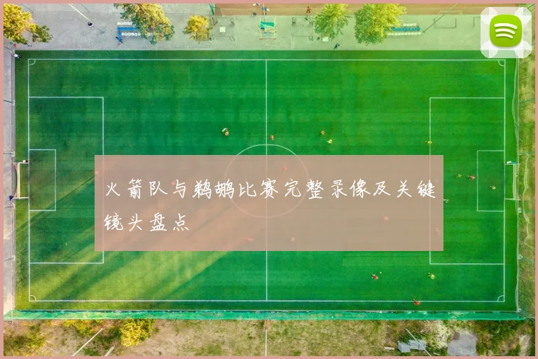 火箭队与鹈鹕比赛完整录像及关键镜头盘点